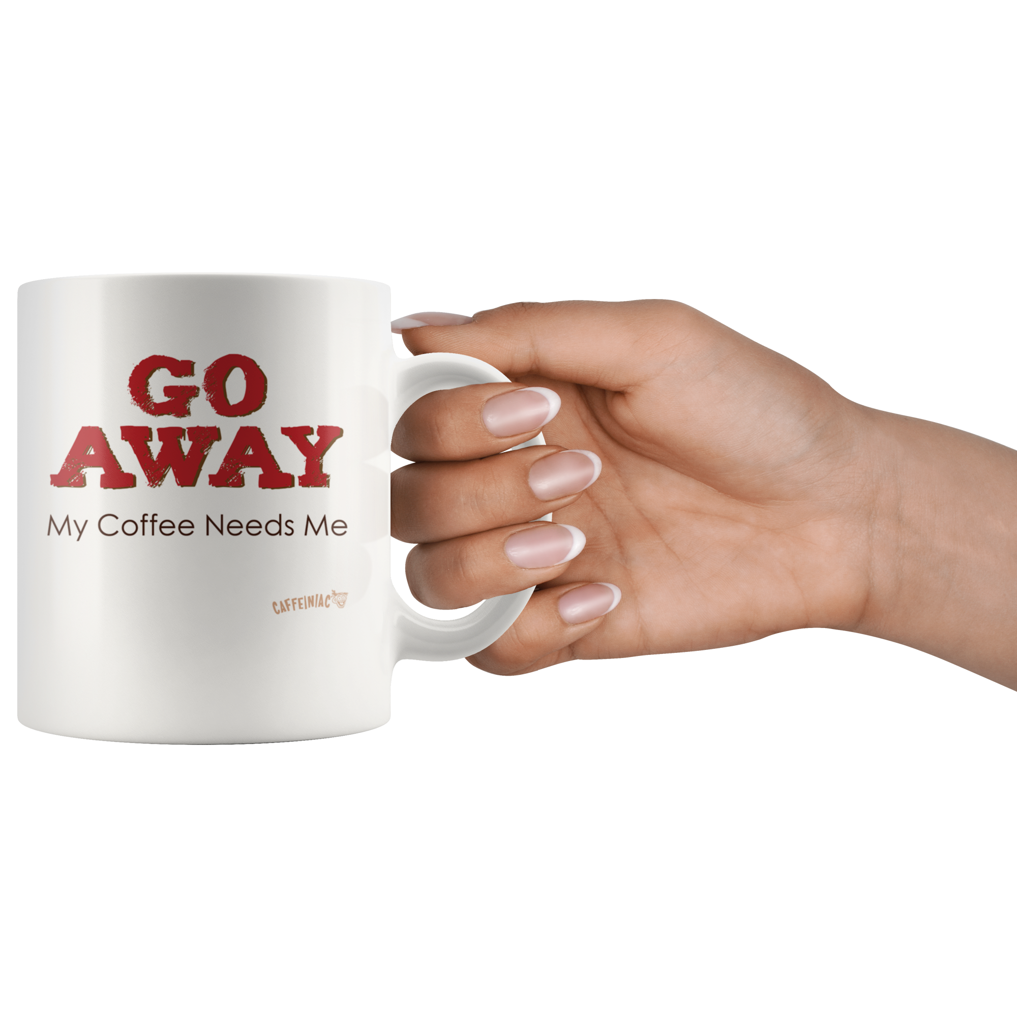 a womans hand holding the handle of a white ceramic coffee mug with the Caffeiniac design GO AWAY My Coffee Needs Me on both sides