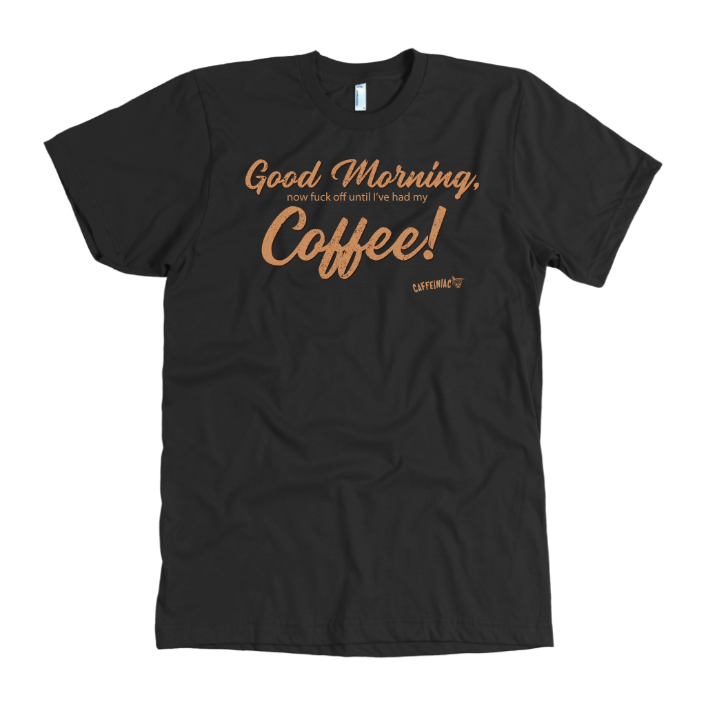 Front view of a men's black t-shirt featuring the Caffeiniac design "Good Morning, now fuck off until I've had my coffee!"  on the front of the tee in tan lettering