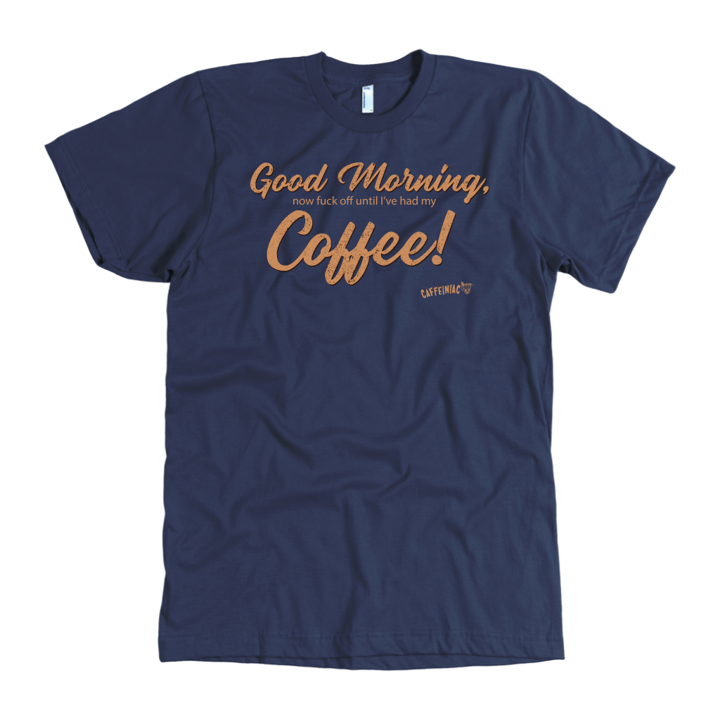 Front view of a men's navy blue t-shirt featuring the Caffeiniac design "Good Morning, now fuck off until I've had my coffee!"  on the front of the tee in tan lettering