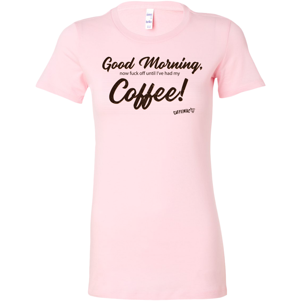a pink Bella shirt featuring the Caffeiniac design Good Morning, now fuck off until I've had my Coffee!