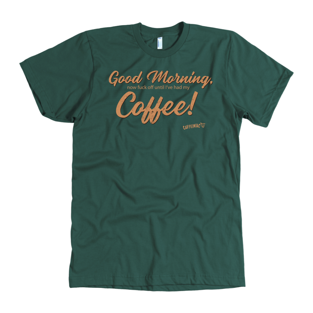 Front view of a men's green t-shirt featuring the Caffeiniac design "Good Morning, now fuck off until I've had my coffee!"  on the front of the tee in tan lettering