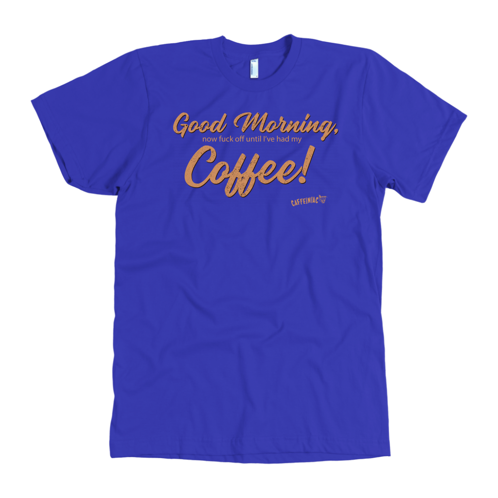 Front view of a men's royal blue t-shirt featuring the Caffeiniac design "Good Morning, now fuck off until I've had my coffee!"  on the front of the tee in tan lettering