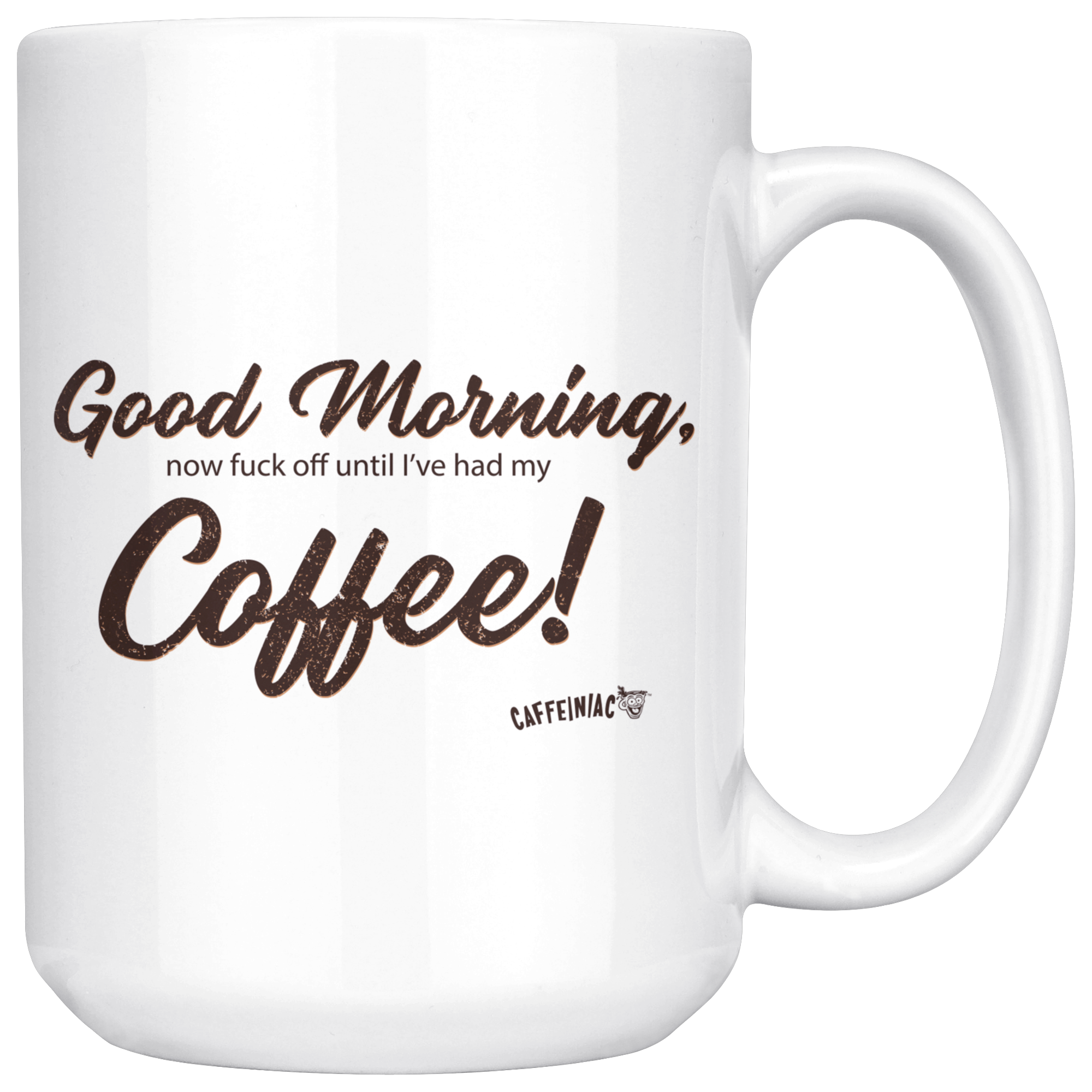Front view of a white 15oz coffee mug with the original Caffeiniac design Good Morning, now fuck off until I've had my Coffee