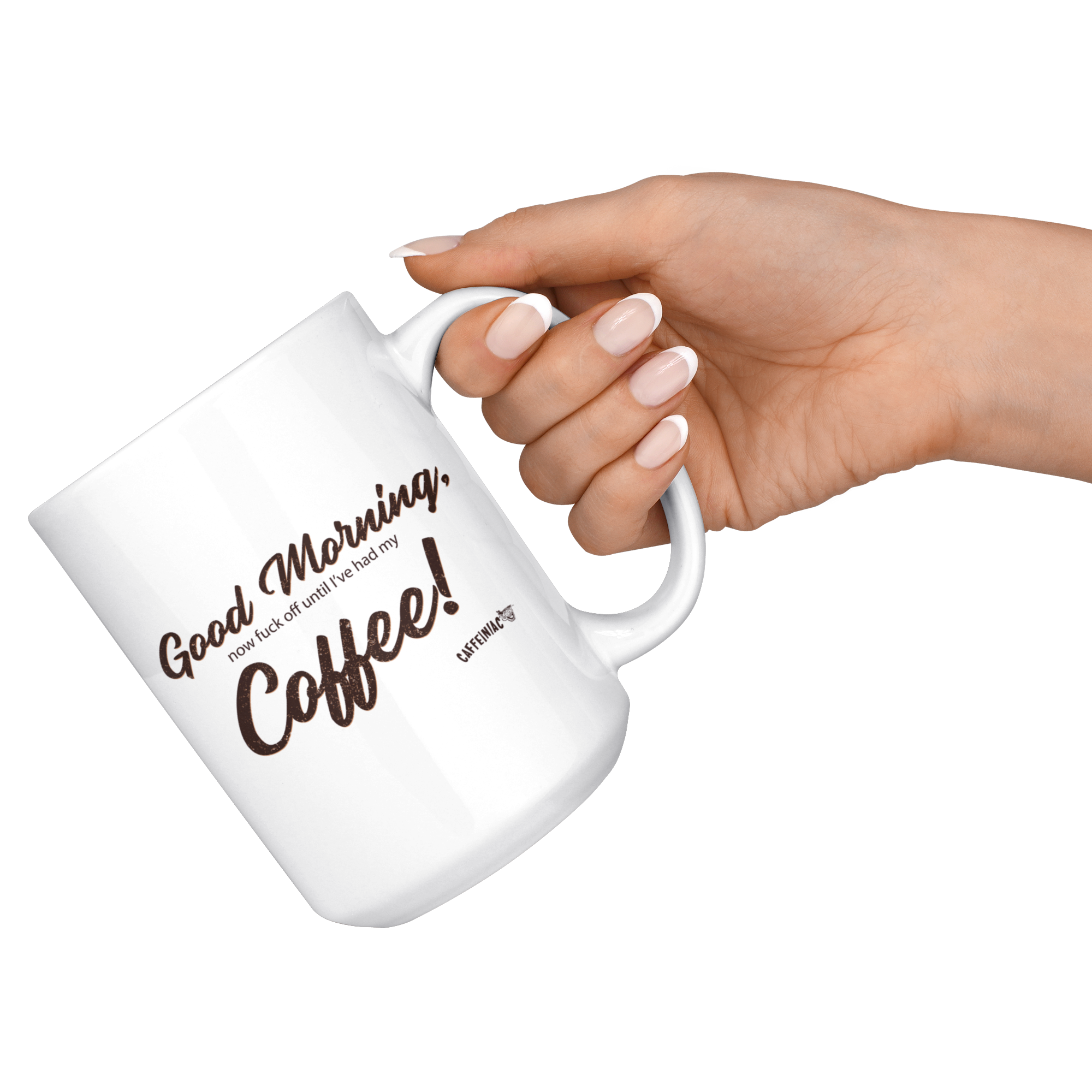 A woman's hand holding a white coffee mug by the handle with the original Caffeiniac design Good Morning, now fuck off until I've had my Coffee