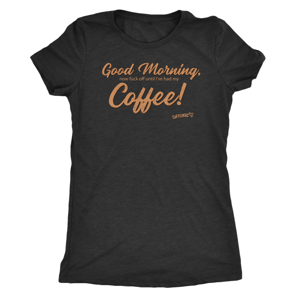 Front view of a grey Next Level Womens Triblend shirt featuring the Caffeiniac design "Good Morning, now fuck off until I've had my Coffee!"