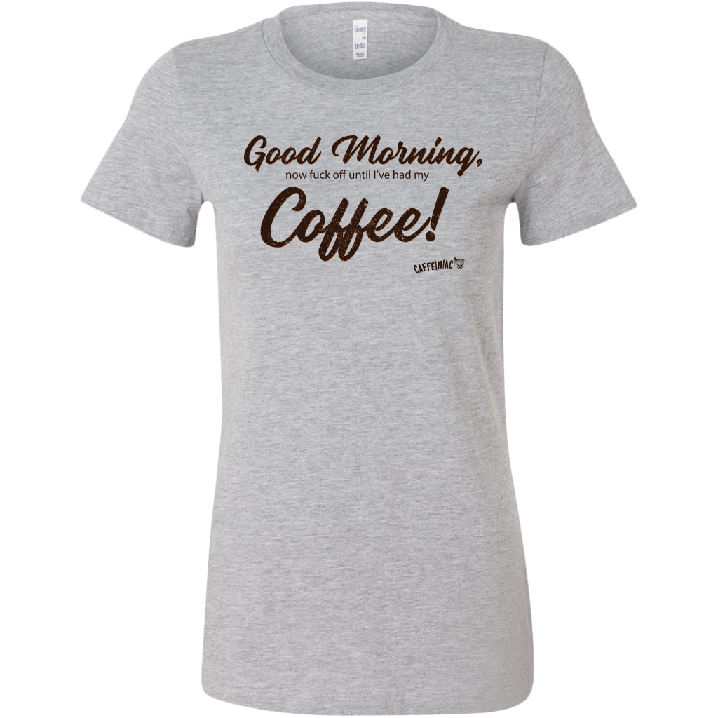 a light grey women's Bella shirt featuring the Caffeiniac design Good Morning, now fuck off until I've had my Coffee!