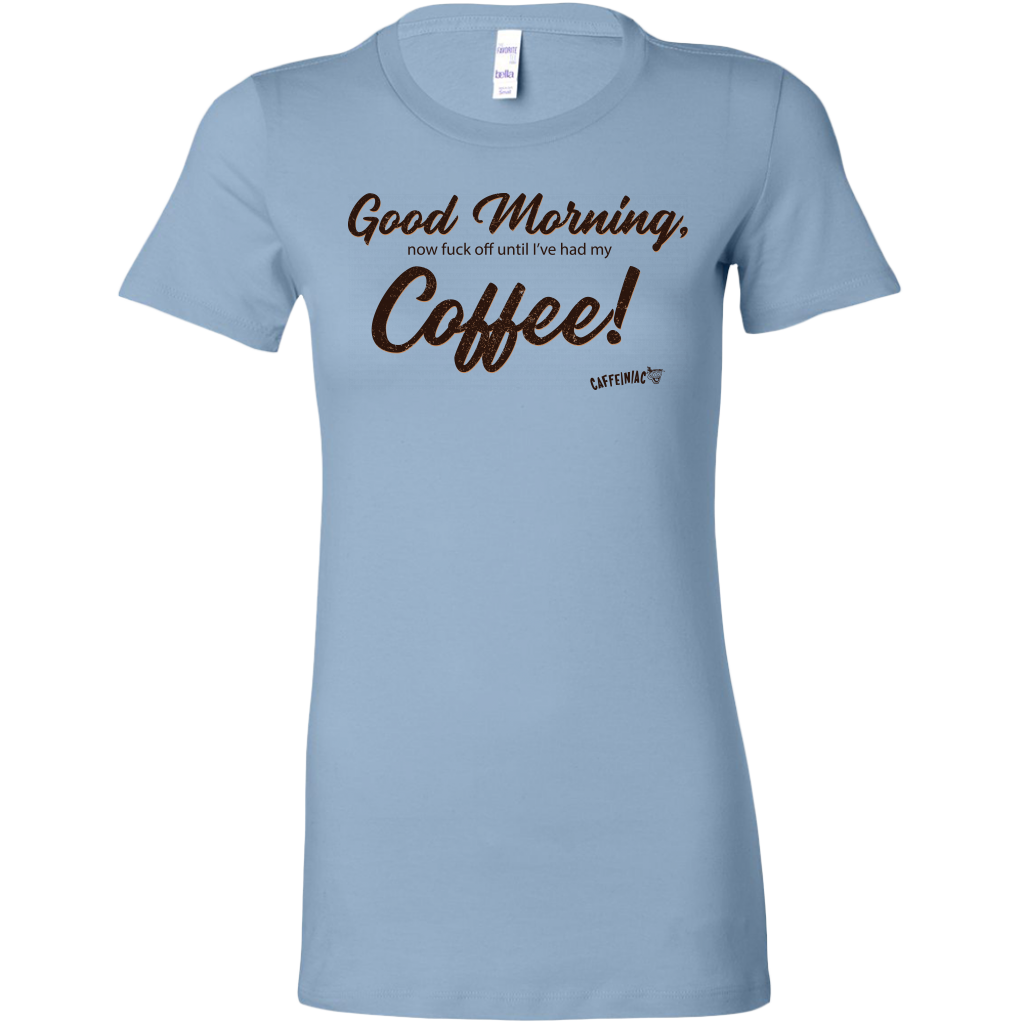 a light blue Bella shirt featuring the Caffeiniac design Good Morning, now fuck off until I've had my Coffee!