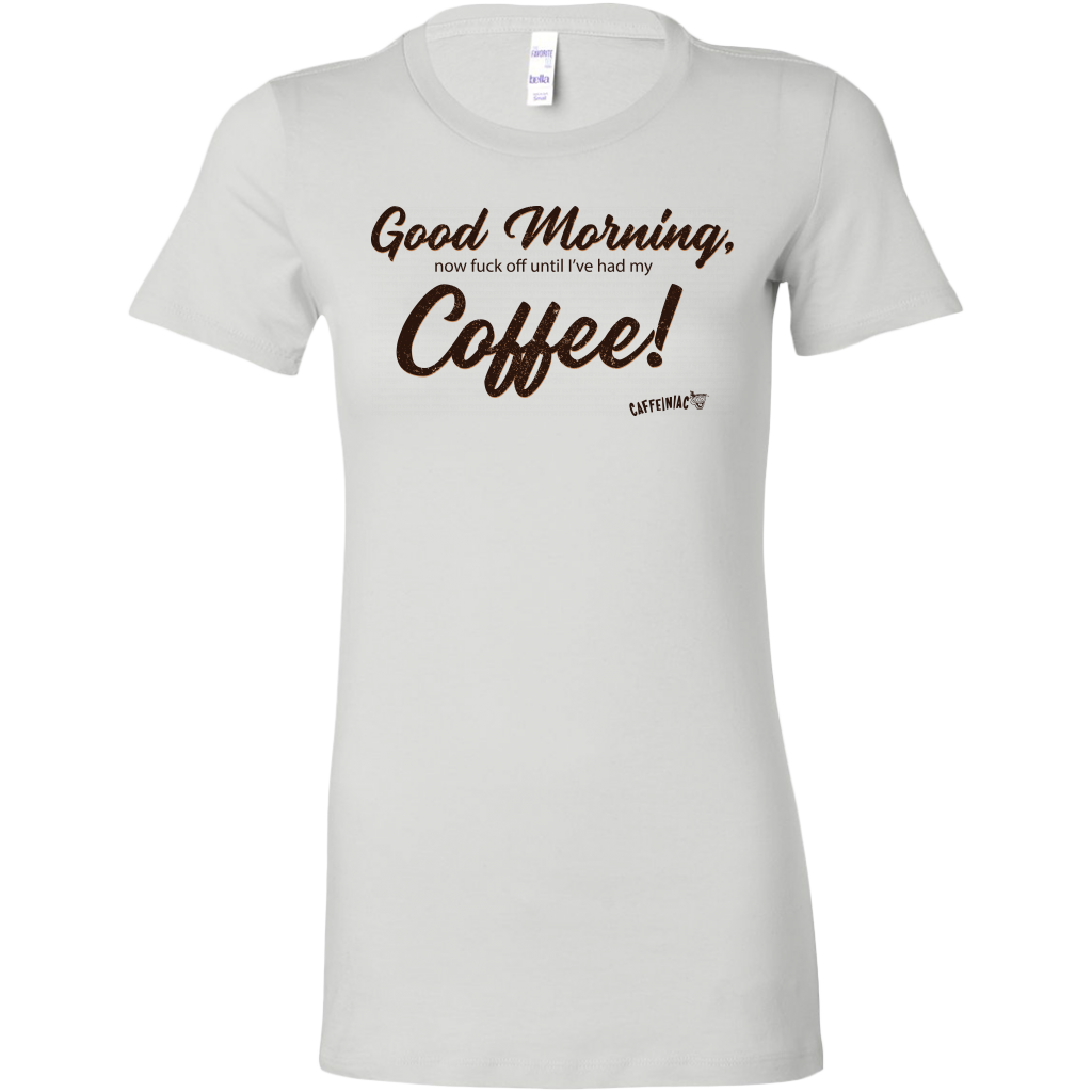 a white Bella women's shirt featuring the Caffeiniac design Good Morning, now fuck off until I've had my Coffee!