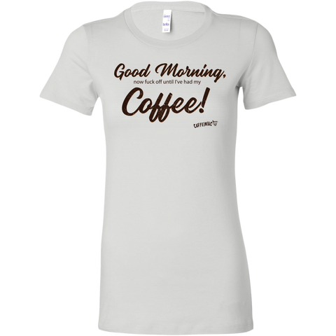 Image of a white Bella women's shirt featuring the Caffeiniac design Good Morning, now fuck off until I've had my Coffee!