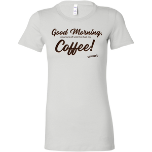 a white Bella women's shirt featuring the Caffeiniac design Good Morning, now fuck off until I've had my Coffee!