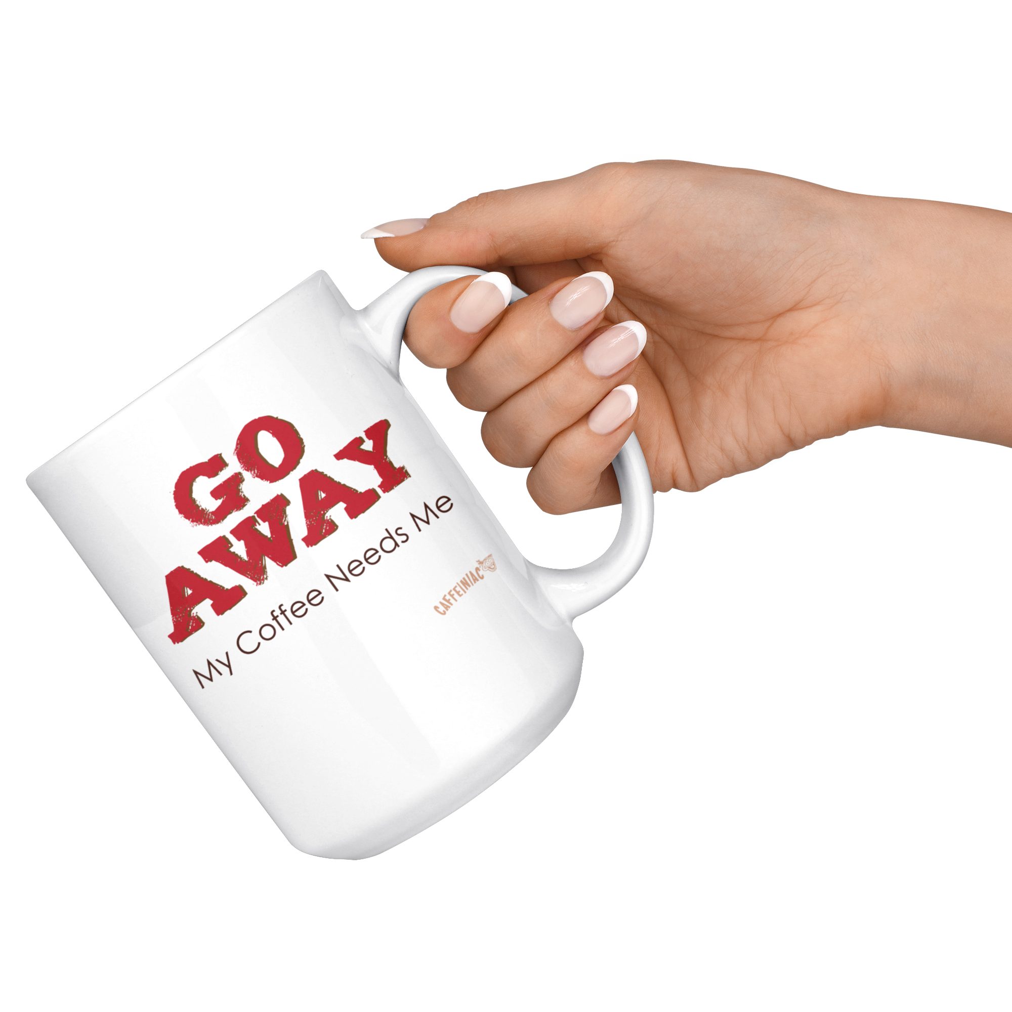 a hand holding a white ceramic coffee mug by the handle with the Caffeiniac design GO AWAY My Coffee Needs Me on both sides