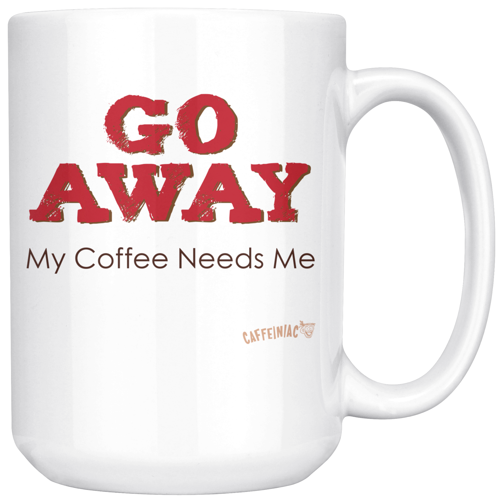 front of a white ceramic coffee mug with the Caffeiniac design GO AWAY My Coffee Needs Me on both sides