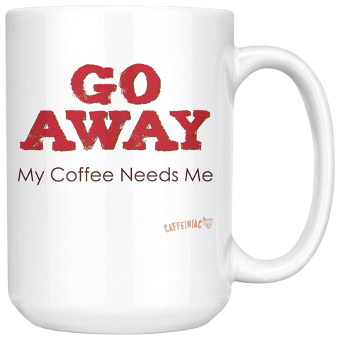 Image of front of a white ceramic coffee mug with the Caffeiniac design GO AWAY My Coffee Needs Me on both sides