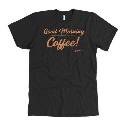 Image of Front view of a men's black t-shirt featuring the Caffeiniac design "Good Morning, now fuck off until I've had my coffee!"  on the front of the tee in tan lettering