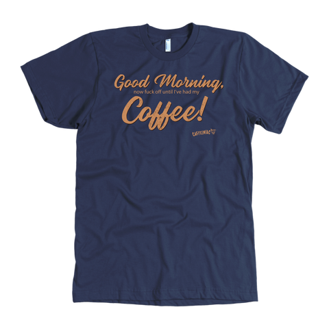 Image of Front view of a men's navy blue t-shirt featuring the Caffeiniac design "Good Morning, now fuck off until I've had my coffee!"  on the front of the tee in tan lettering