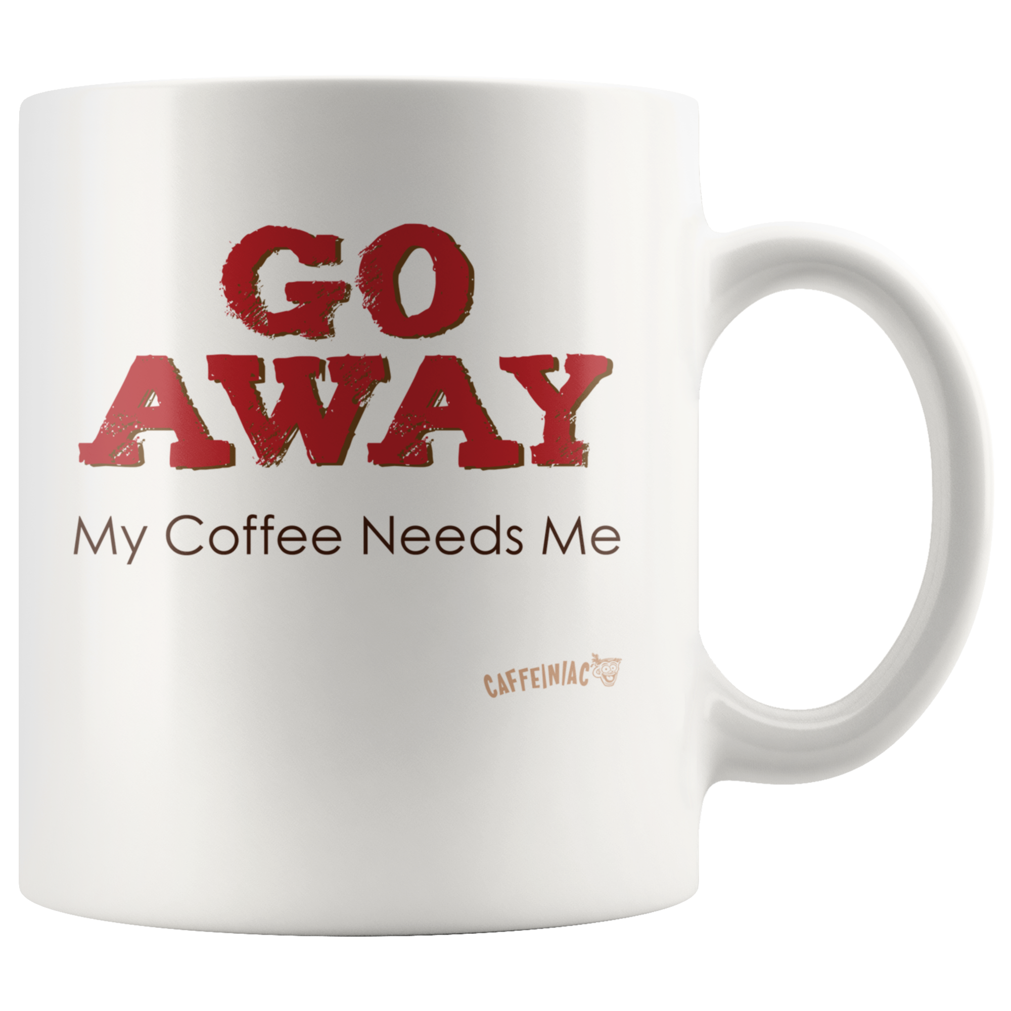 white ceramic coffee mug with the Caffeiniac design GO AWAY My Coffee Needs Me on both sides