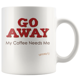 white ceramic coffee mug with the Caffeiniac design GO AWAY My Coffee Needs Me on both sides