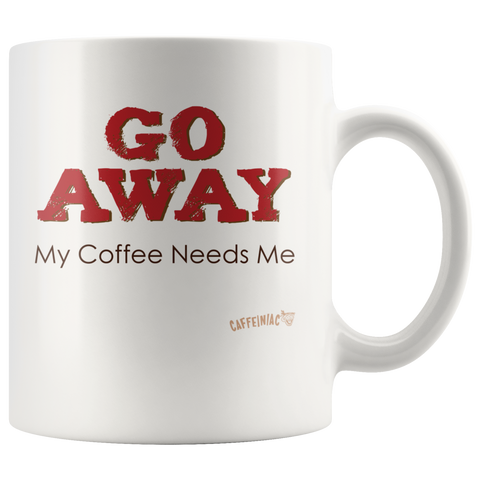 Image of white ceramic coffee mug with the Caffeiniac design GO AWAY My Coffee Needs Me on both sides