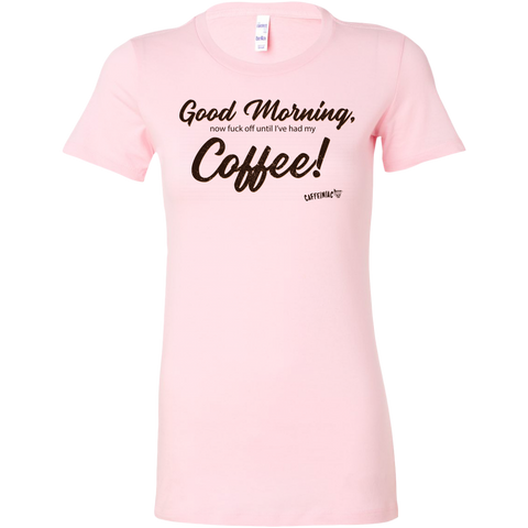 Image of  a pink Bella shirt featuring the Caffeiniac design Good Morning, now fuck off until I've had my Coffee!