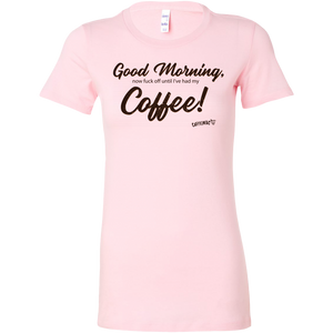  a pink Bella shirt featuring the Caffeiniac design Good Morning, now fuck off until I've had my Coffee!