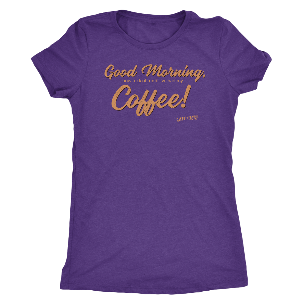 Front view of a purple Next Level Womens Triblend shirt featuring the Caffeiniac design "Good Morning, now fuck off until I've had my Coffee!"