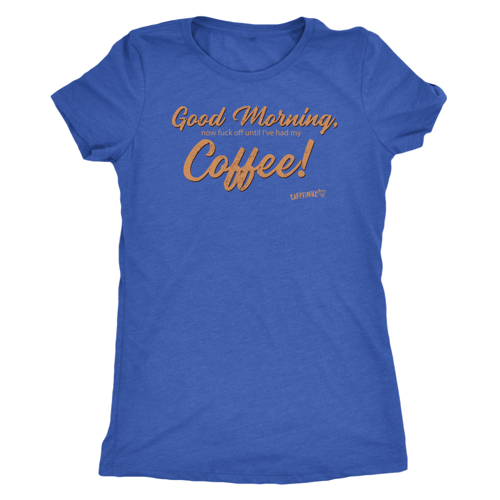 Front view of a royal blue Next Level Womens Triblend shirt featuring the Caffeiniac design "Good Morning, now fuck off until I've had my Coffee!"