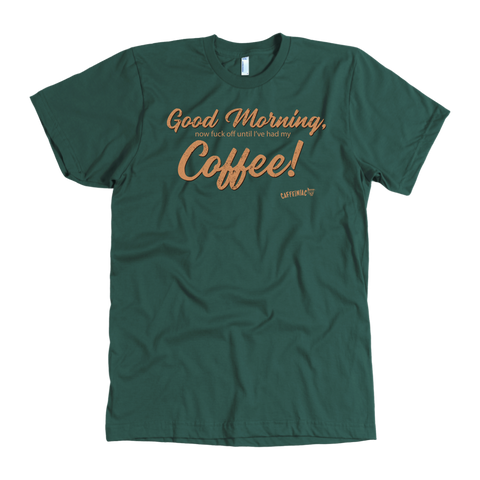 Image of Front view of a men's green t-shirt featuring the Caffeiniac design "Good Morning, now fuck off until I've had my coffee!"  on the front of the tee in tan lettering
