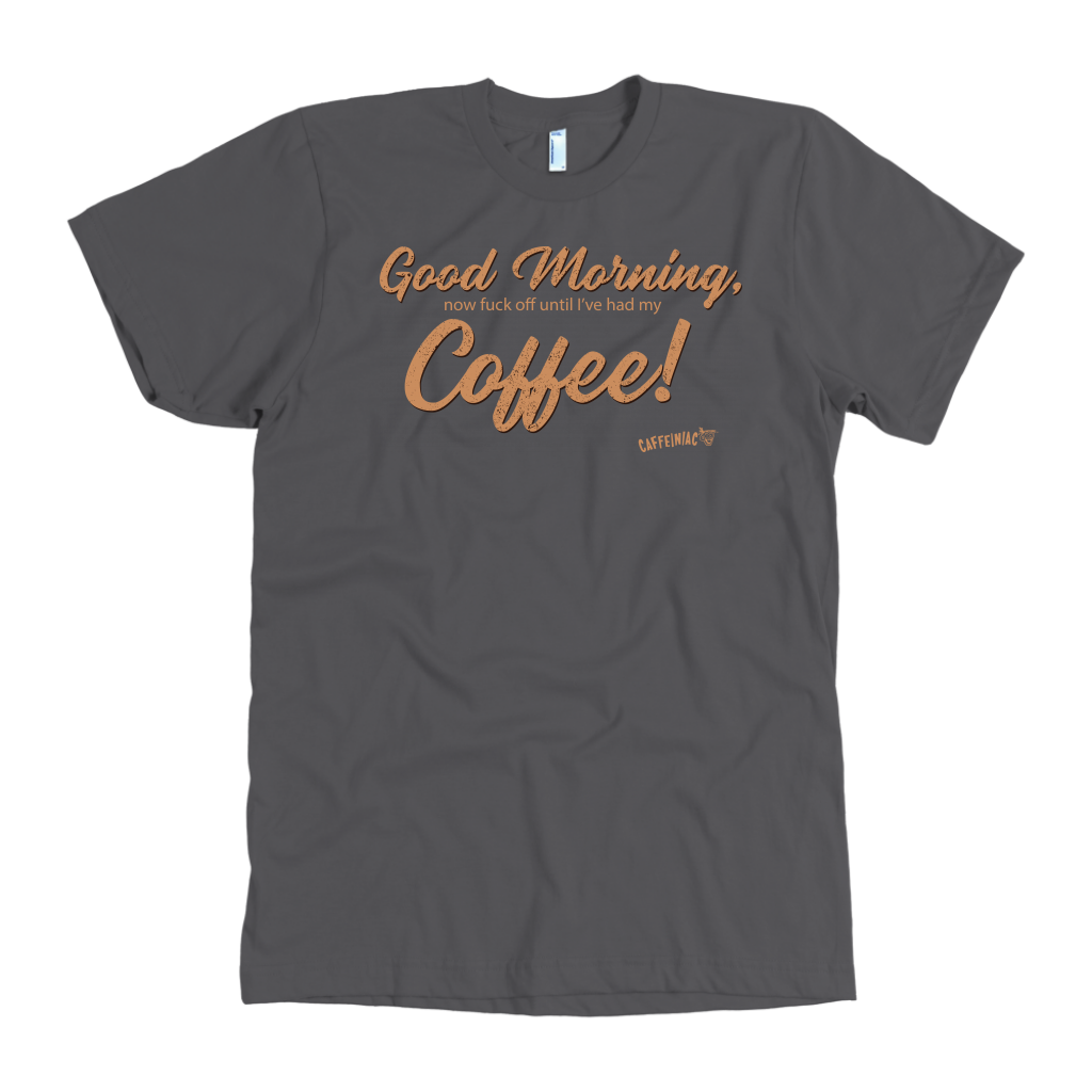 Front view of a men's grey t-shirt featuring the Caffeiniac design "Good Morning, now fuck off until I've had my coffee!"  on the front of the tee in tan lettering