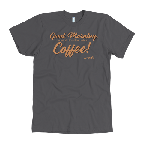 Image of Front view of a men's grey t-shirt featuring the Caffeiniac design "Good Morning, now fuck off until I've had my coffee!"  on the front of the tee in tan lettering