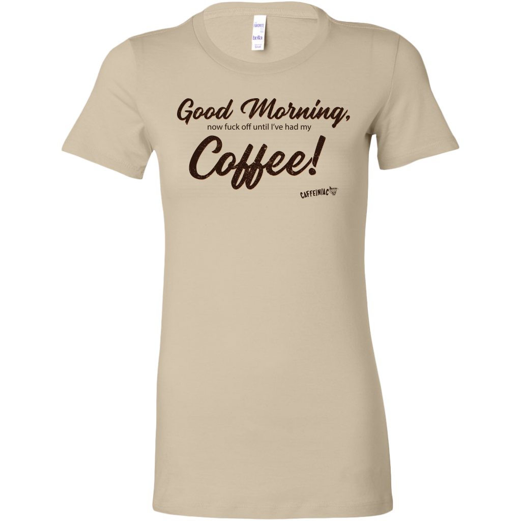 a  light tan Bella women's t-shirt featuring the Caffeiniac design Good Morning, now fuck off until I've had my Coffee!