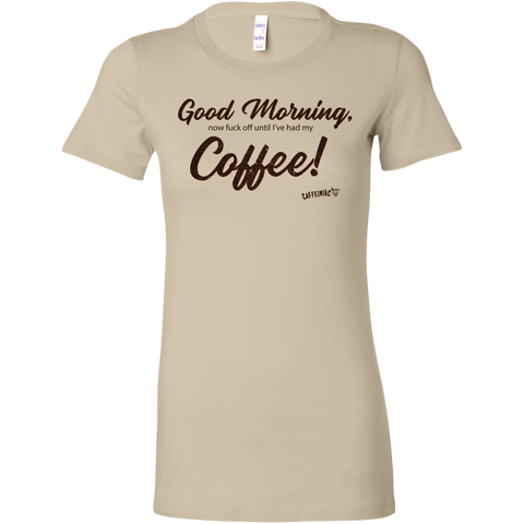 Image of a  light tan Bella women's t-shirt featuring the Caffeiniac design Good Morning, now fuck off until I've had my Coffee!