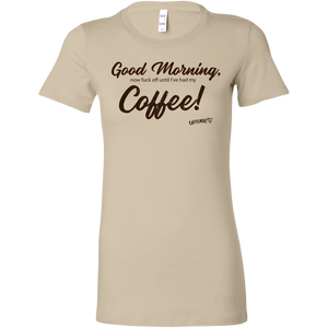 a  light tan Bella women's t-shirt featuring the Caffeiniac design Good Morning, now fuck off until I've had my Coffee!