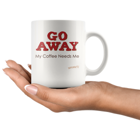 GO AWAY My Coffee Needs Me - White Ceramic Coffee Mug