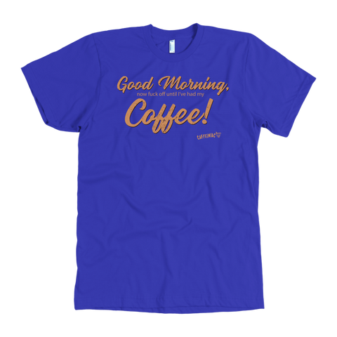 Image of Front view of a men's royal blue t-shirt featuring the Caffeiniac design "Good Morning, now fuck off until I've had my coffee!"  on the front of the tee in tan lettering