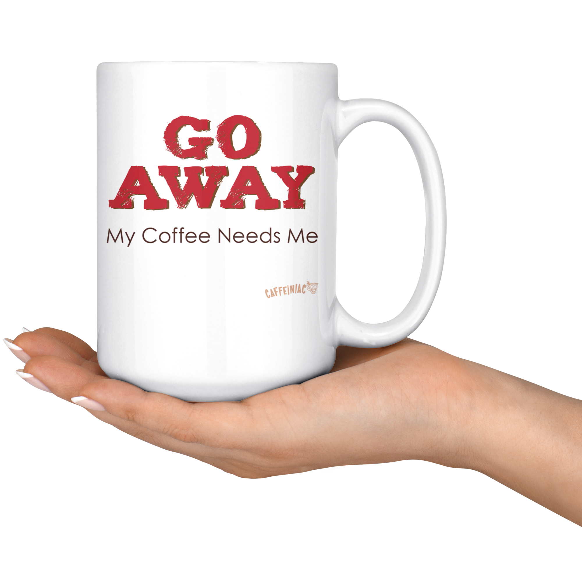 white ceramic coffee mug with the Caffeiniac design GO AWAY My Coffee Needs Me on both sides resting on the palm of a woman's hand