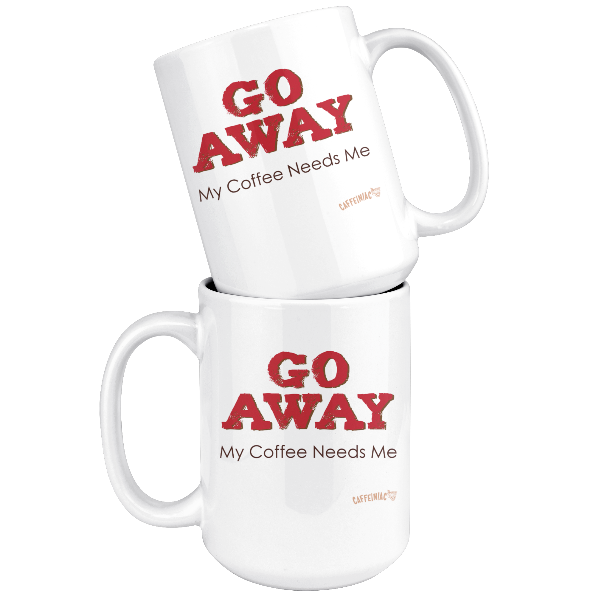 two stacked white ceramic coffee mugs with the Caffeiniac design GO AWAY My Coffee Needs Me on both sides