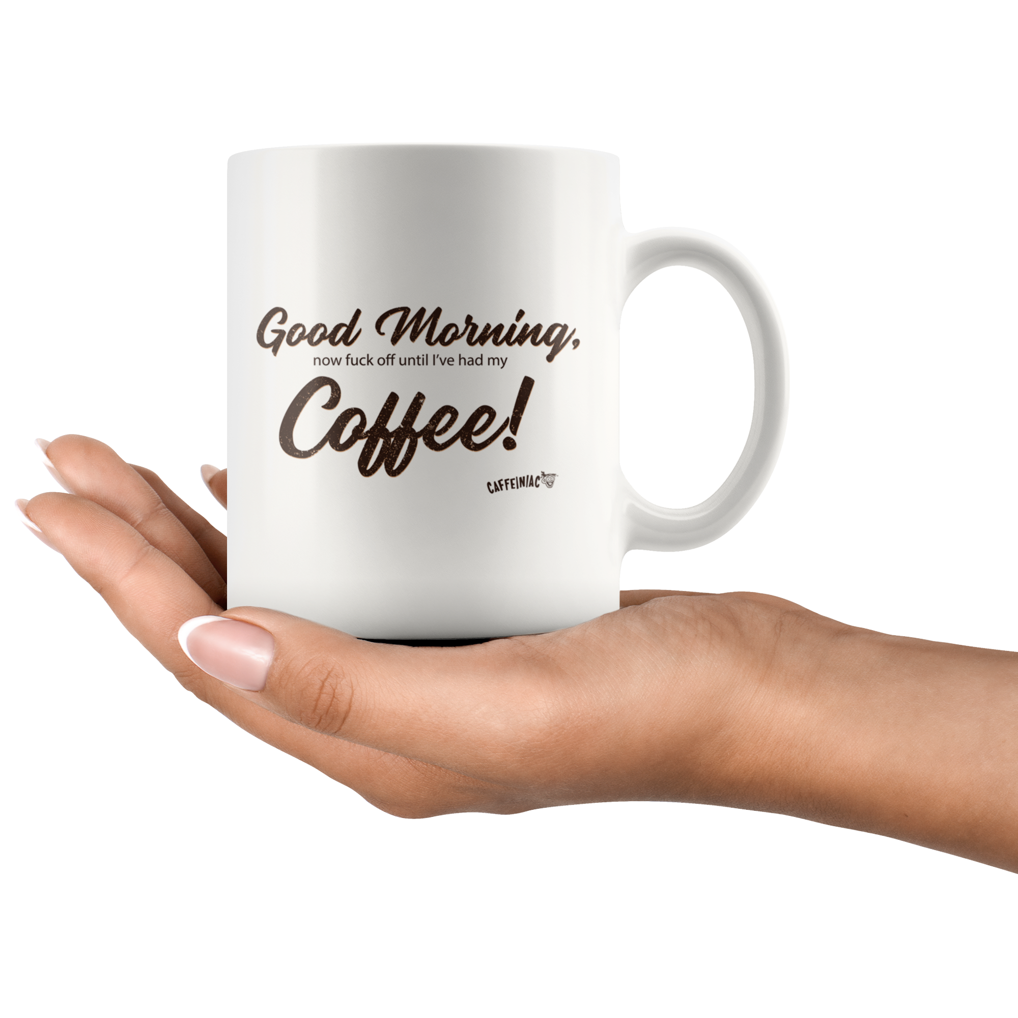 a woman holding a white coffee mug with the original Caffeiniac design Good Morning, now fuck off until I've had my Coffee