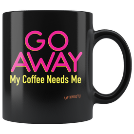 a black coffee mug featuring the Caffeiniac design "GO AWAY My Coffee Needs Me" in vibrant color on front and back.