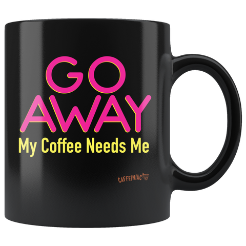 Image of a black coffee mug featuring the Caffeiniac design "GO AWAY My Coffee Needs Me" in vibrant color on front and back.