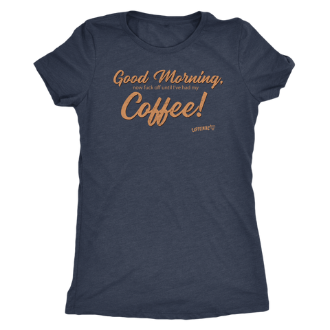 Image of Front view of a navy blue Next Level Womens Triblend shirt featuring the Caffeiniac design "Good Morning, now fuck off until I've had my Coffee!"
