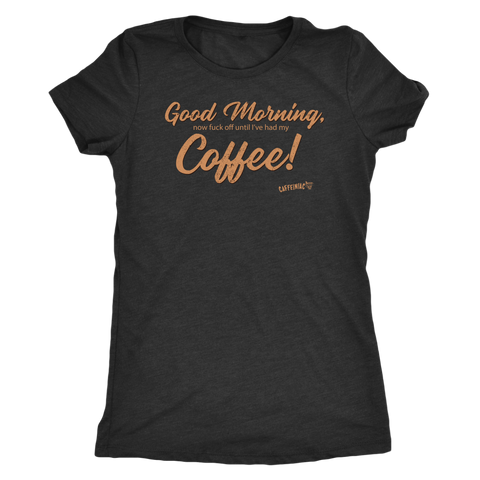 Image of Front view of a grey Next Level Womens Triblend shirt featuring the Caffeiniac design "Good Morning, now fuck off until I've had my Coffee!"