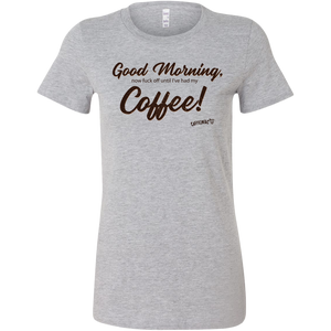 a light grey women's Bella shirt featuring the Caffeiniac design Good Morning, now fuck off until I've had my Coffee!
